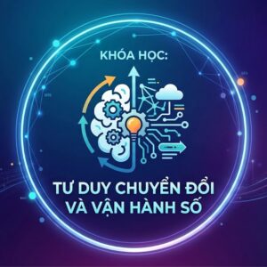 Khóa học  XÂY DỰNG TƯ DUY CHUYỂN ĐỔI & VẬN HÀNH SỐ ĐÚNG & HIỆU QUẢ